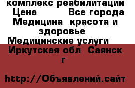 комплекс реабилитации › Цена ­ 500 - Все города Медицина, красота и здоровье » Медицинские услуги   . Иркутская обл.,Саянск г.